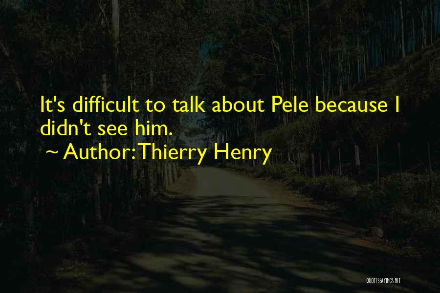 Thierry Henry Quotes: It's Difficult To Talk About Pele Because I Didn't See Him.