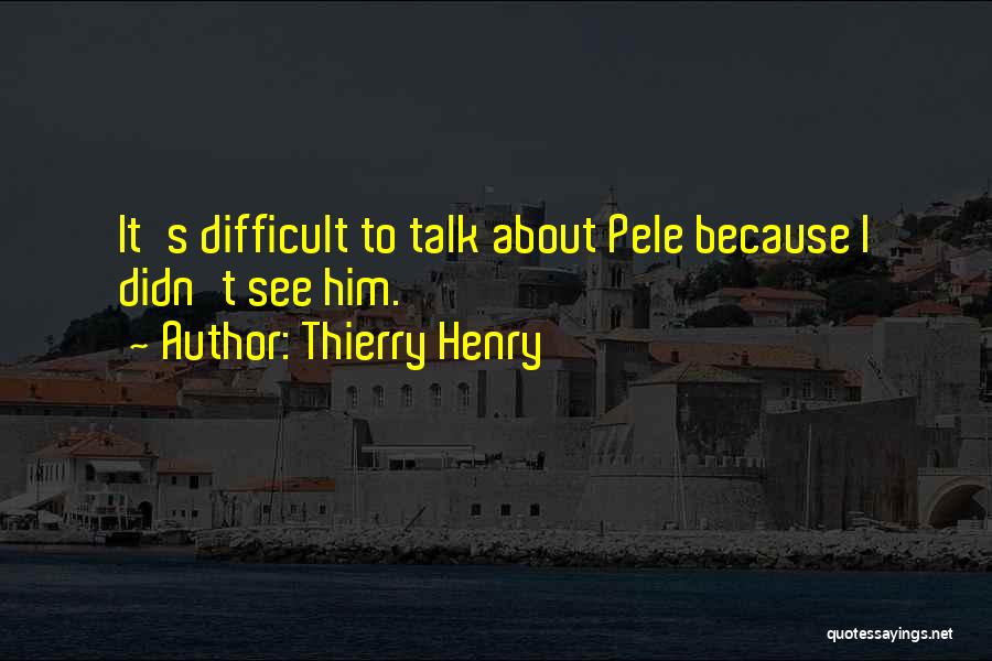 Thierry Henry Quotes: It's Difficult To Talk About Pele Because I Didn't See Him.