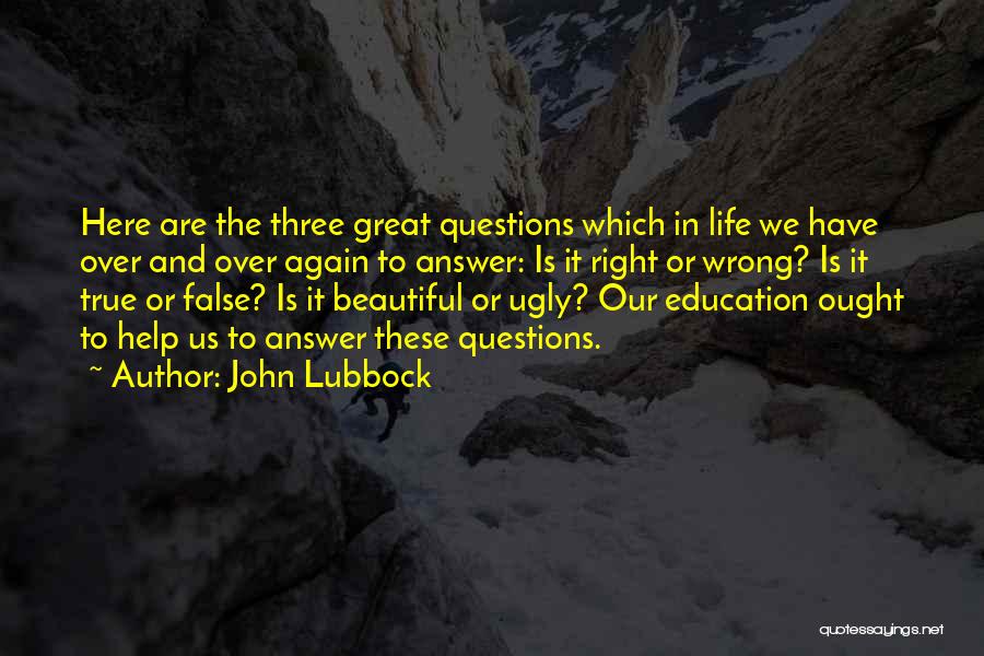 John Lubbock Quotes: Here Are The Three Great Questions Which In Life We Have Over And Over Again To Answer: Is It Right