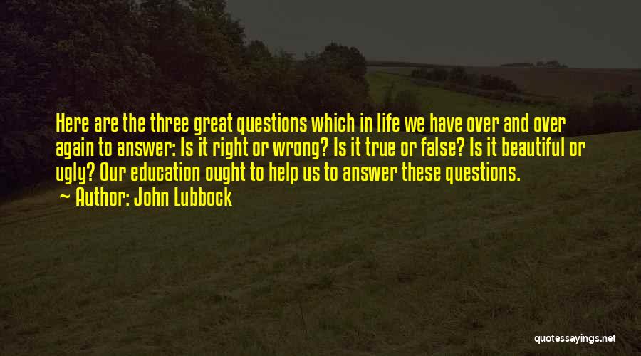 John Lubbock Quotes: Here Are The Three Great Questions Which In Life We Have Over And Over Again To Answer: Is It Right