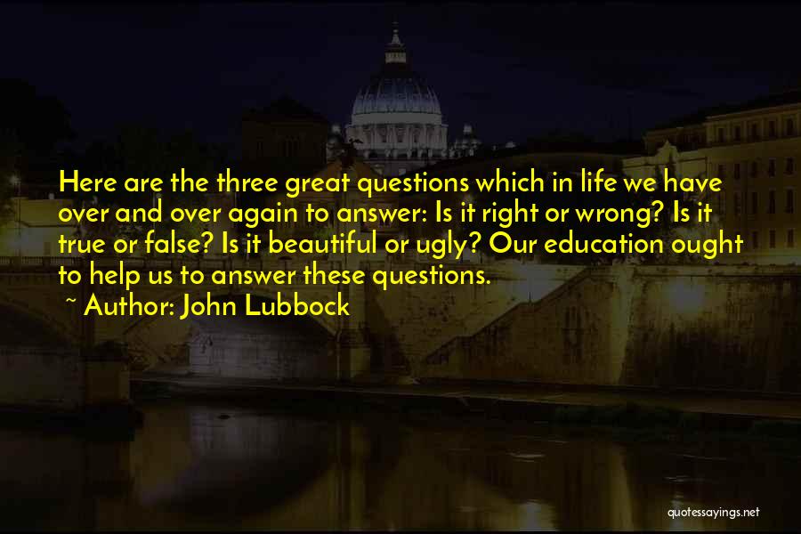 John Lubbock Quotes: Here Are The Three Great Questions Which In Life We Have Over And Over Again To Answer: Is It Right