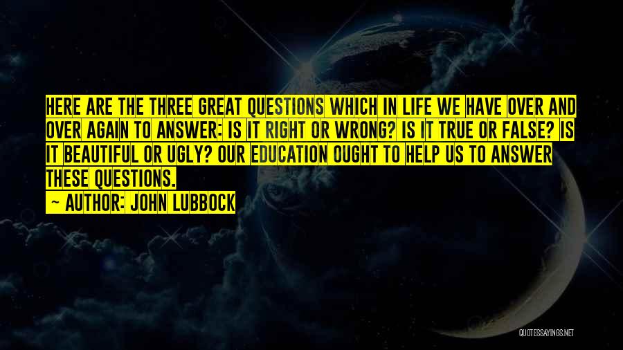 John Lubbock Quotes: Here Are The Three Great Questions Which In Life We Have Over And Over Again To Answer: Is It Right