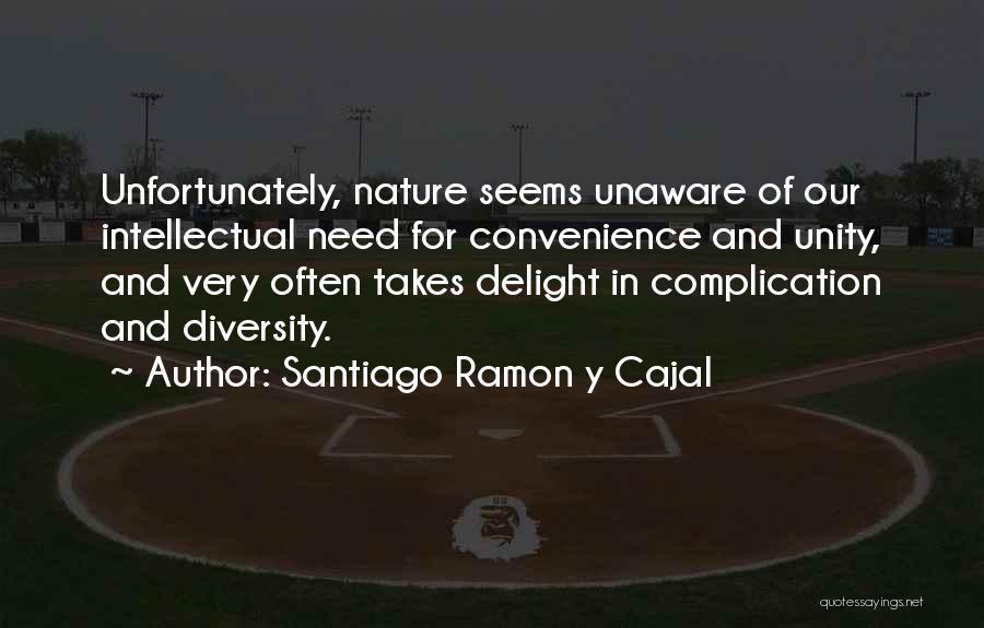 Santiago Ramon Y Cajal Quotes: Unfortunately, Nature Seems Unaware Of Our Intellectual Need For Convenience And Unity, And Very Often Takes Delight In Complication And