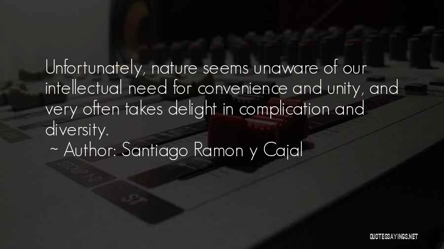 Santiago Ramon Y Cajal Quotes: Unfortunately, Nature Seems Unaware Of Our Intellectual Need For Convenience And Unity, And Very Often Takes Delight In Complication And