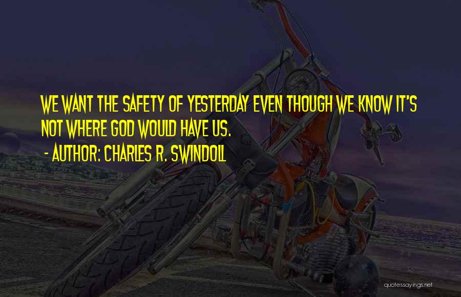 Charles R. Swindoll Quotes: We Want The Safety Of Yesterday Even Though We Know It's Not Where God Would Have Us.