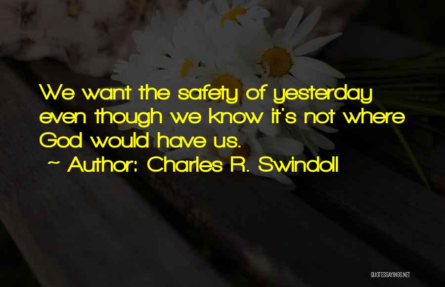 Charles R. Swindoll Quotes: We Want The Safety Of Yesterday Even Though We Know It's Not Where God Would Have Us.