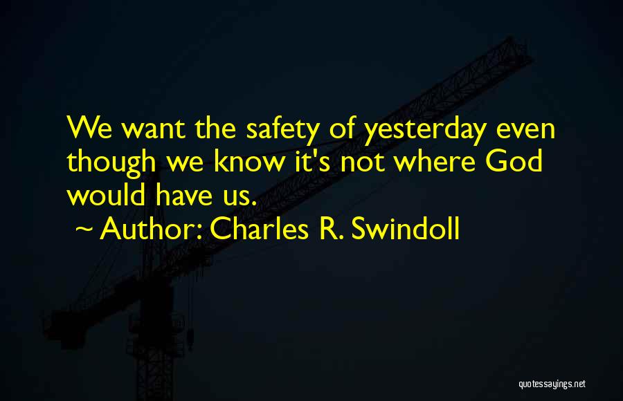 Charles R. Swindoll Quotes: We Want The Safety Of Yesterday Even Though We Know It's Not Where God Would Have Us.