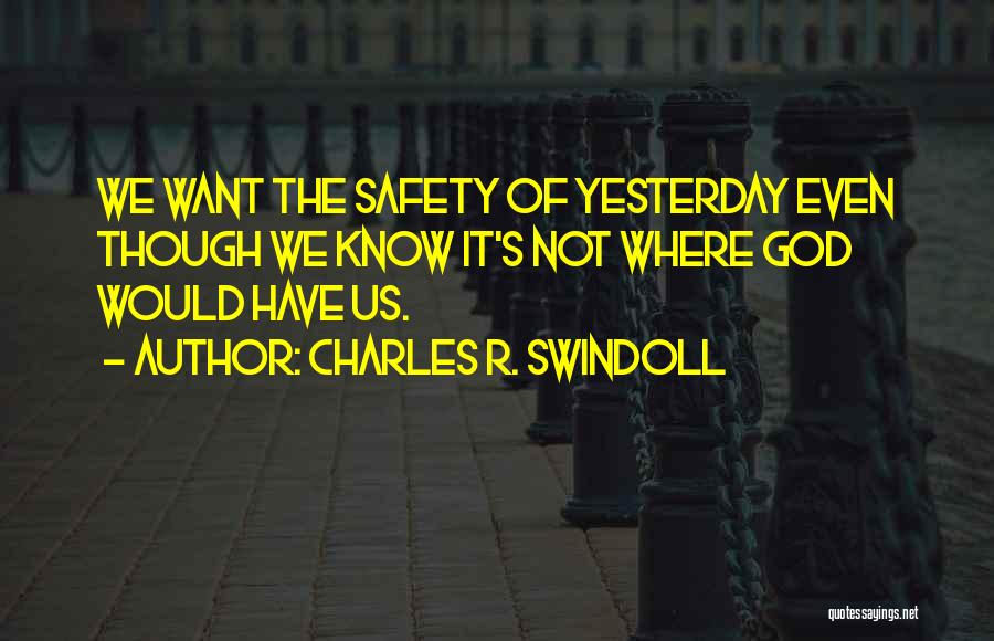 Charles R. Swindoll Quotes: We Want The Safety Of Yesterday Even Though We Know It's Not Where God Would Have Us.