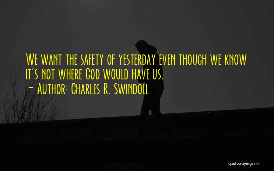 Charles R. Swindoll Quotes: We Want The Safety Of Yesterday Even Though We Know It's Not Where God Would Have Us.