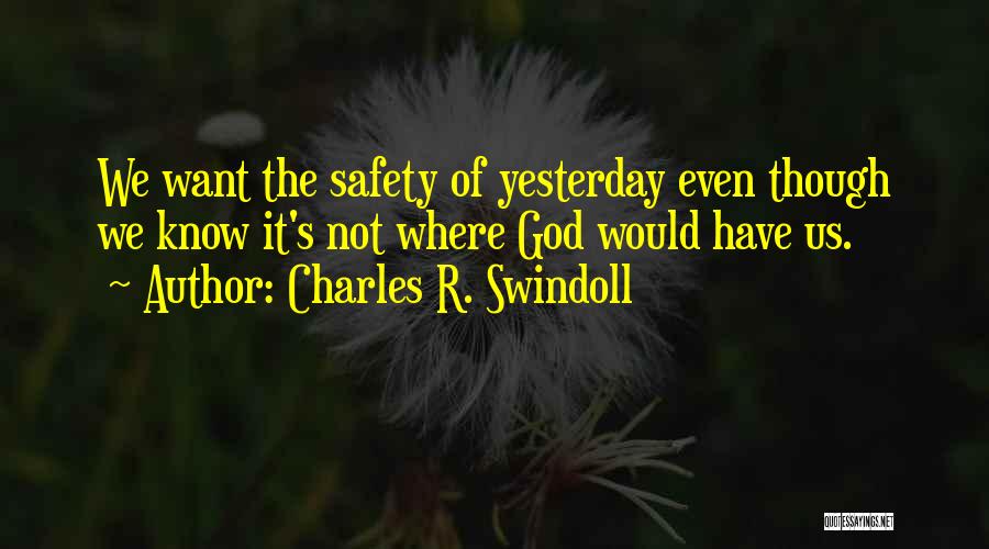 Charles R. Swindoll Quotes: We Want The Safety Of Yesterday Even Though We Know It's Not Where God Would Have Us.