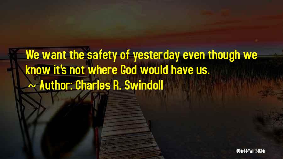 Charles R. Swindoll Quotes: We Want The Safety Of Yesterday Even Though We Know It's Not Where God Would Have Us.