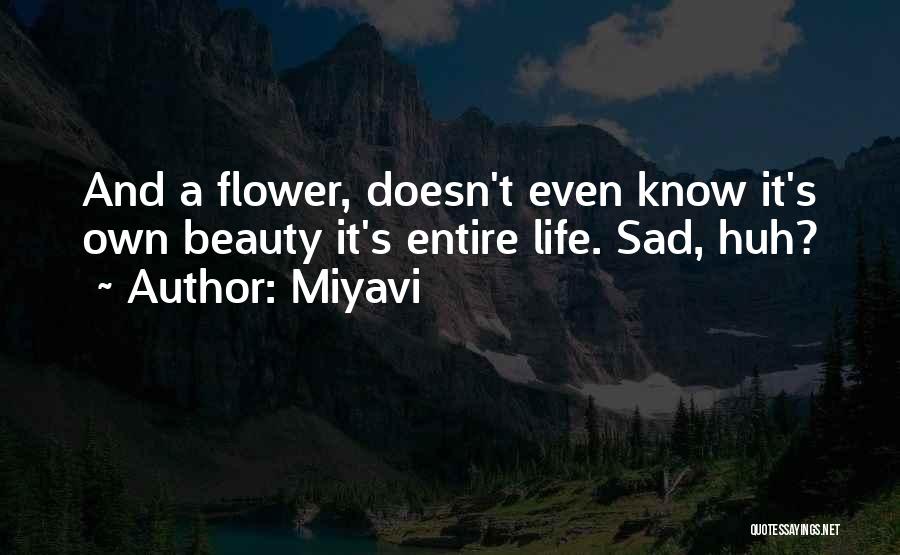 Miyavi Quotes: And A Flower, Doesn't Even Know It's Own Beauty It's Entire Life. Sad, Huh?