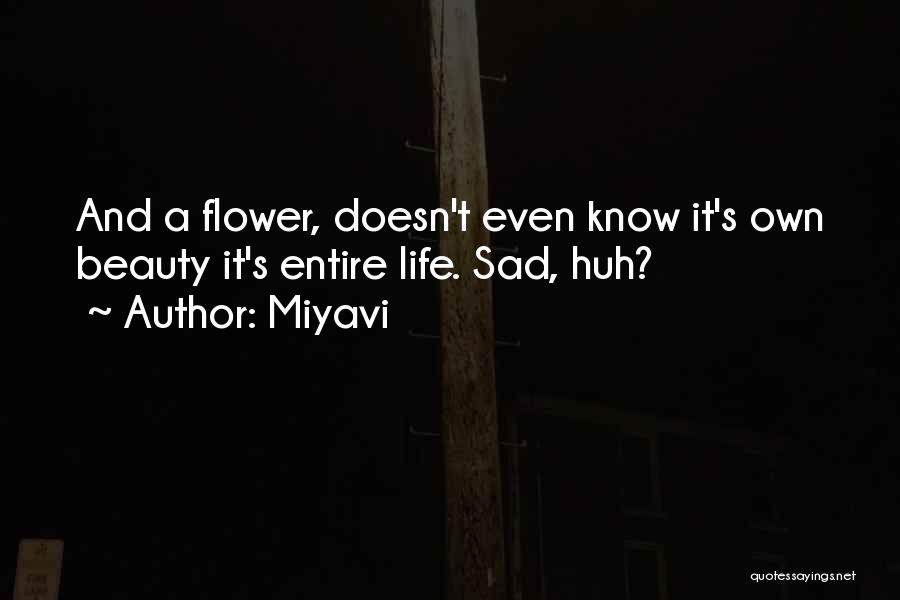 Miyavi Quotes: And A Flower, Doesn't Even Know It's Own Beauty It's Entire Life. Sad, Huh?