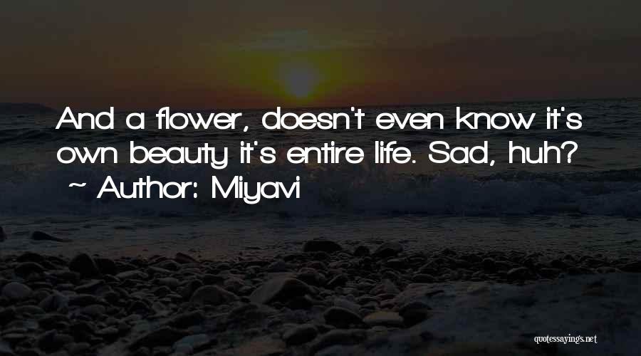 Miyavi Quotes: And A Flower, Doesn't Even Know It's Own Beauty It's Entire Life. Sad, Huh?