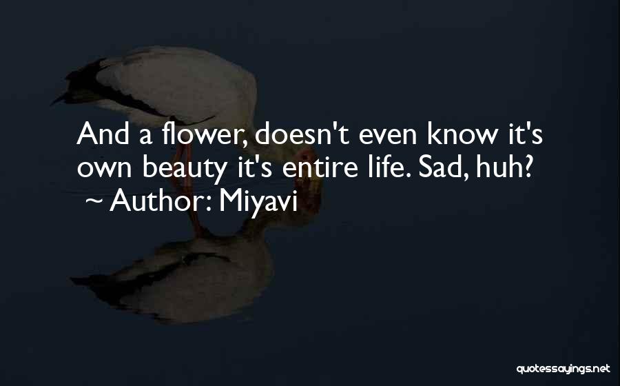 Miyavi Quotes: And A Flower, Doesn't Even Know It's Own Beauty It's Entire Life. Sad, Huh?