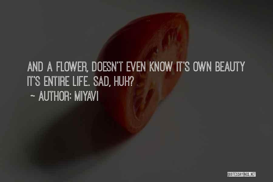 Miyavi Quotes: And A Flower, Doesn't Even Know It's Own Beauty It's Entire Life. Sad, Huh?