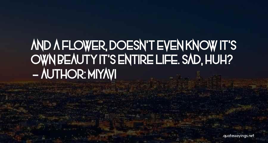 Miyavi Quotes: And A Flower, Doesn't Even Know It's Own Beauty It's Entire Life. Sad, Huh?