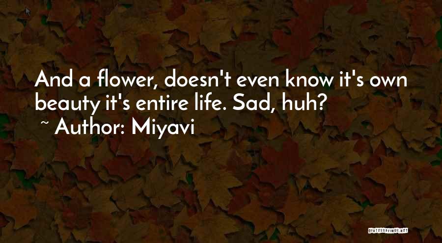 Miyavi Quotes: And A Flower, Doesn't Even Know It's Own Beauty It's Entire Life. Sad, Huh?