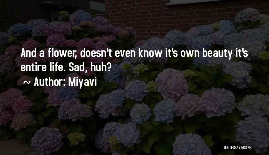 Miyavi Quotes: And A Flower, Doesn't Even Know It's Own Beauty It's Entire Life. Sad, Huh?