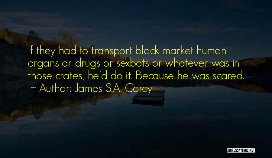 James S.A. Corey Quotes: If They Had To Transport Black Market Human Organs Or Drugs Or Sexbots Or Whatever Was In Those Crates, He'd