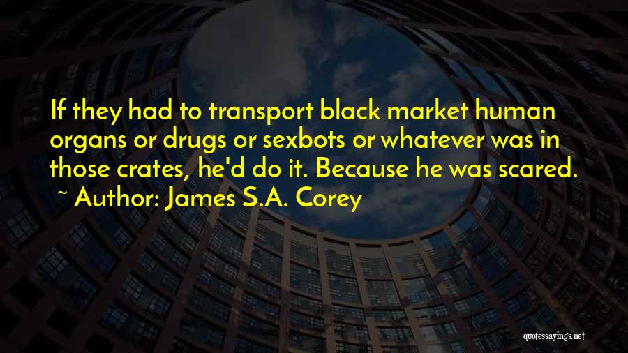 James S.A. Corey Quotes: If They Had To Transport Black Market Human Organs Or Drugs Or Sexbots Or Whatever Was In Those Crates, He'd