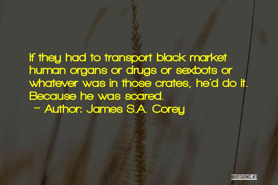 James S.A. Corey Quotes: If They Had To Transport Black Market Human Organs Or Drugs Or Sexbots Or Whatever Was In Those Crates, He'd
