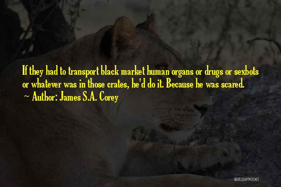 James S.A. Corey Quotes: If They Had To Transport Black Market Human Organs Or Drugs Or Sexbots Or Whatever Was In Those Crates, He'd