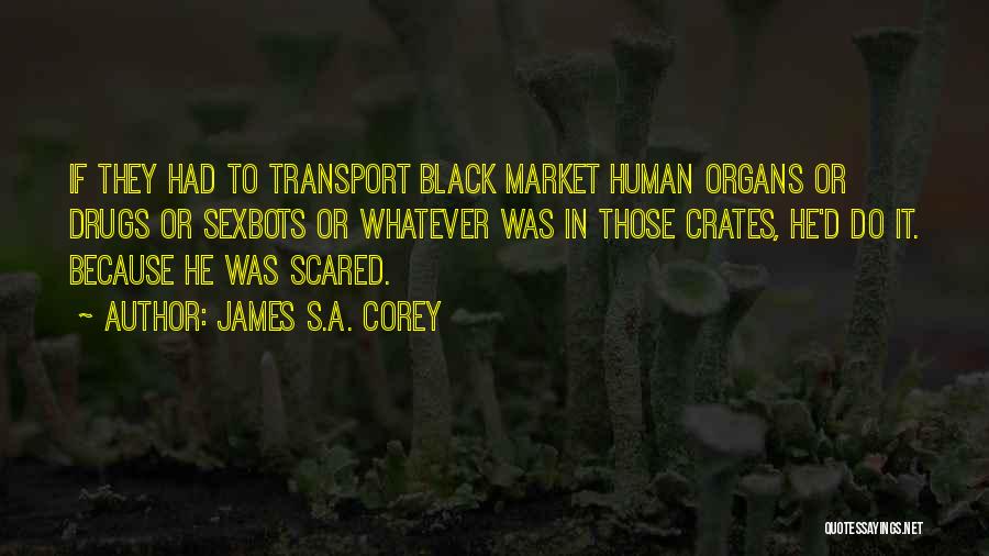 James S.A. Corey Quotes: If They Had To Transport Black Market Human Organs Or Drugs Or Sexbots Or Whatever Was In Those Crates, He'd