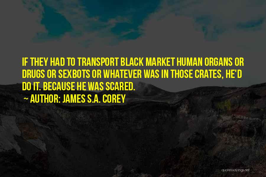 James S.A. Corey Quotes: If They Had To Transport Black Market Human Organs Or Drugs Or Sexbots Or Whatever Was In Those Crates, He'd