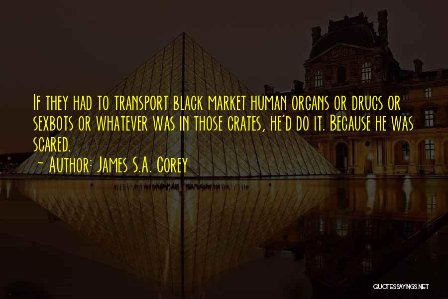 James S.A. Corey Quotes: If They Had To Transport Black Market Human Organs Or Drugs Or Sexbots Or Whatever Was In Those Crates, He'd