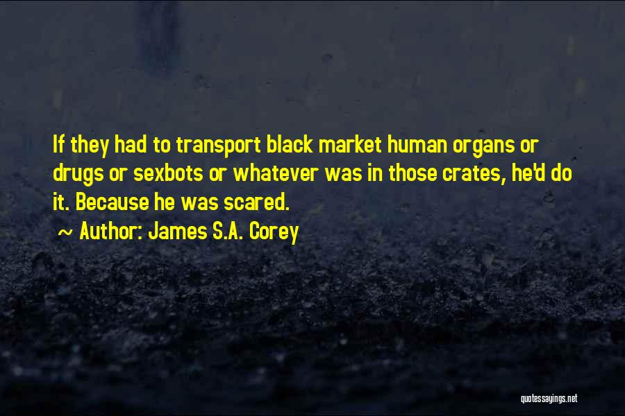 James S.A. Corey Quotes: If They Had To Transport Black Market Human Organs Or Drugs Or Sexbots Or Whatever Was In Those Crates, He'd