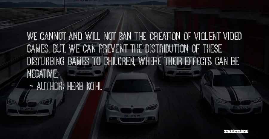 Herb Kohl Quotes: We Cannot And Will Not Ban The Creation Of Violent Video Games. But, We Can Prevent The Distribution Of These