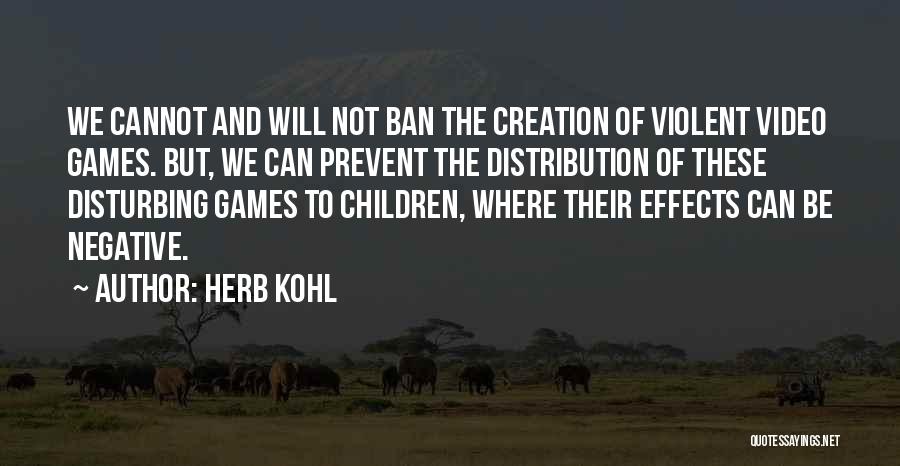 Herb Kohl Quotes: We Cannot And Will Not Ban The Creation Of Violent Video Games. But, We Can Prevent The Distribution Of These
