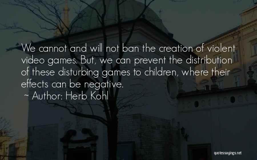 Herb Kohl Quotes: We Cannot And Will Not Ban The Creation Of Violent Video Games. But, We Can Prevent The Distribution Of These