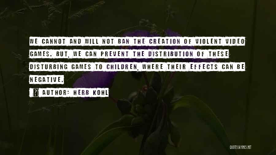 Herb Kohl Quotes: We Cannot And Will Not Ban The Creation Of Violent Video Games. But, We Can Prevent The Distribution Of These