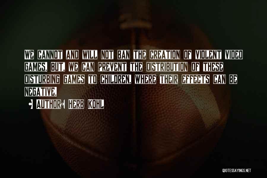 Herb Kohl Quotes: We Cannot And Will Not Ban The Creation Of Violent Video Games. But, We Can Prevent The Distribution Of These