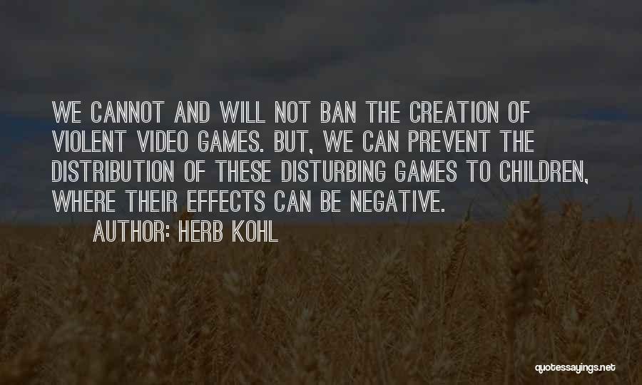 Herb Kohl Quotes: We Cannot And Will Not Ban The Creation Of Violent Video Games. But, We Can Prevent The Distribution Of These