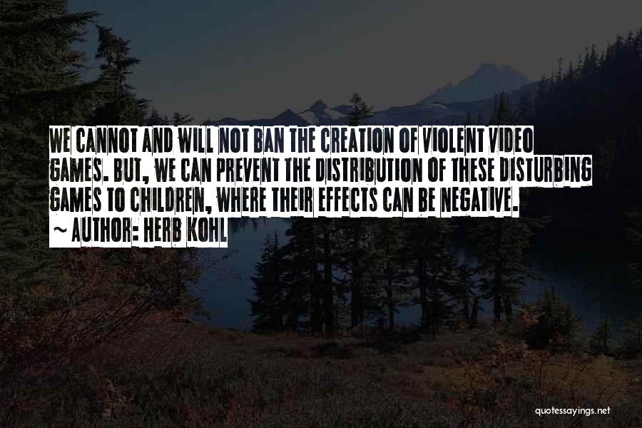 Herb Kohl Quotes: We Cannot And Will Not Ban The Creation Of Violent Video Games. But, We Can Prevent The Distribution Of These