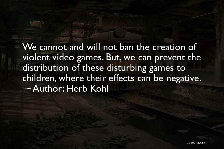 Herb Kohl Quotes: We Cannot And Will Not Ban The Creation Of Violent Video Games. But, We Can Prevent The Distribution Of These