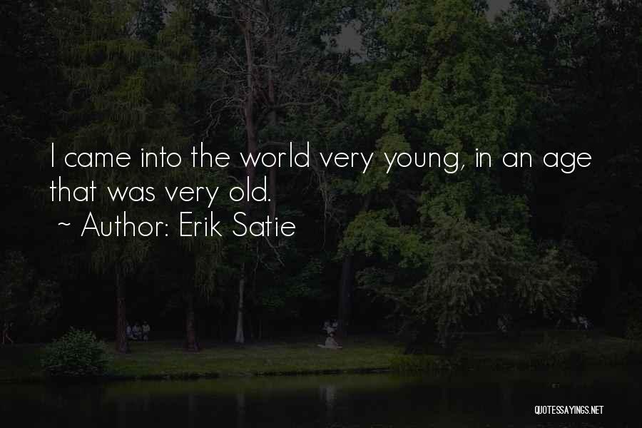 Erik Satie Quotes: I Came Into The World Very Young, In An Age That Was Very Old.