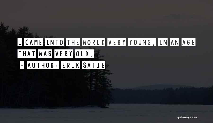 Erik Satie Quotes: I Came Into The World Very Young, In An Age That Was Very Old.