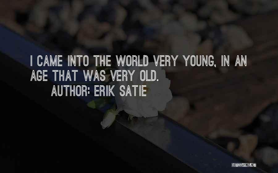 Erik Satie Quotes: I Came Into The World Very Young, In An Age That Was Very Old.
