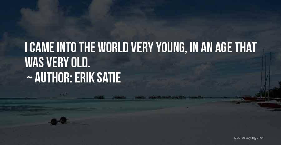Erik Satie Quotes: I Came Into The World Very Young, In An Age That Was Very Old.