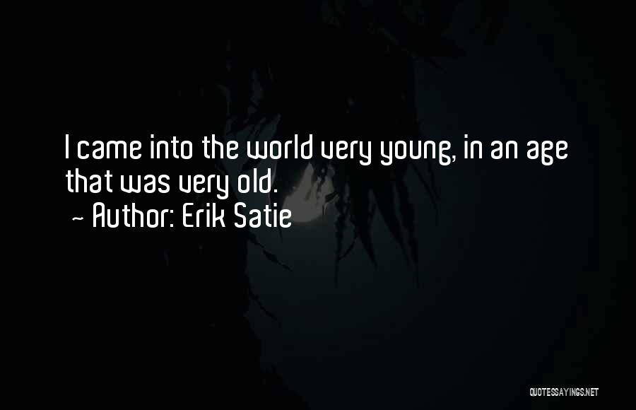 Erik Satie Quotes: I Came Into The World Very Young, In An Age That Was Very Old.