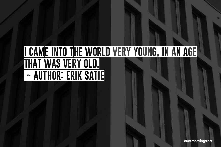 Erik Satie Quotes: I Came Into The World Very Young, In An Age That Was Very Old.