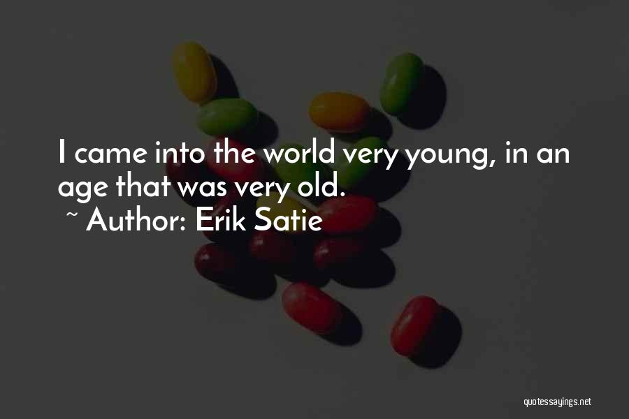 Erik Satie Quotes: I Came Into The World Very Young, In An Age That Was Very Old.
