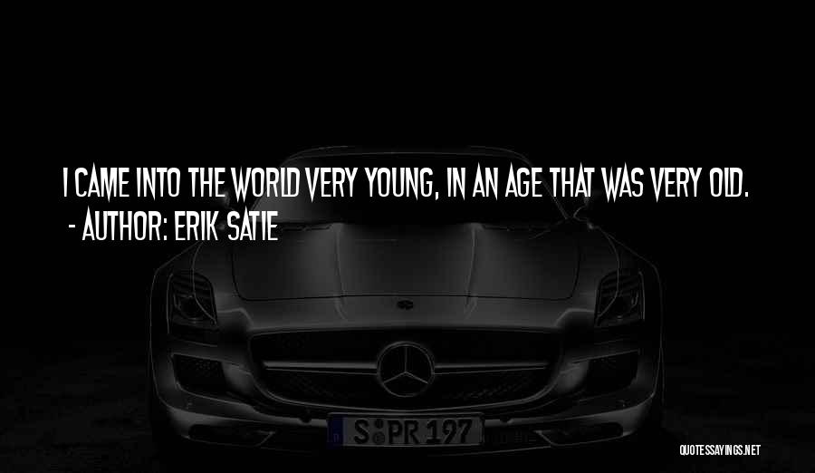 Erik Satie Quotes: I Came Into The World Very Young, In An Age That Was Very Old.