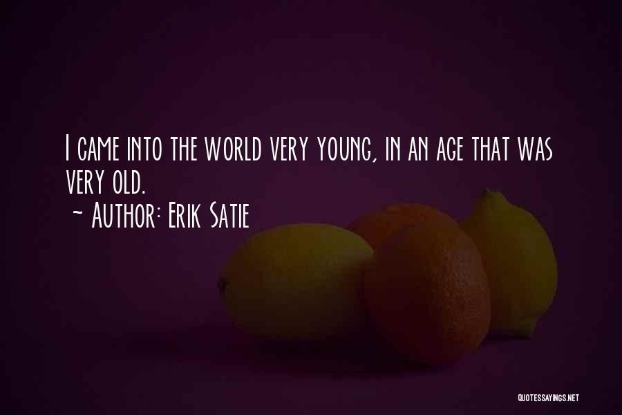 Erik Satie Quotes: I Came Into The World Very Young, In An Age That Was Very Old.