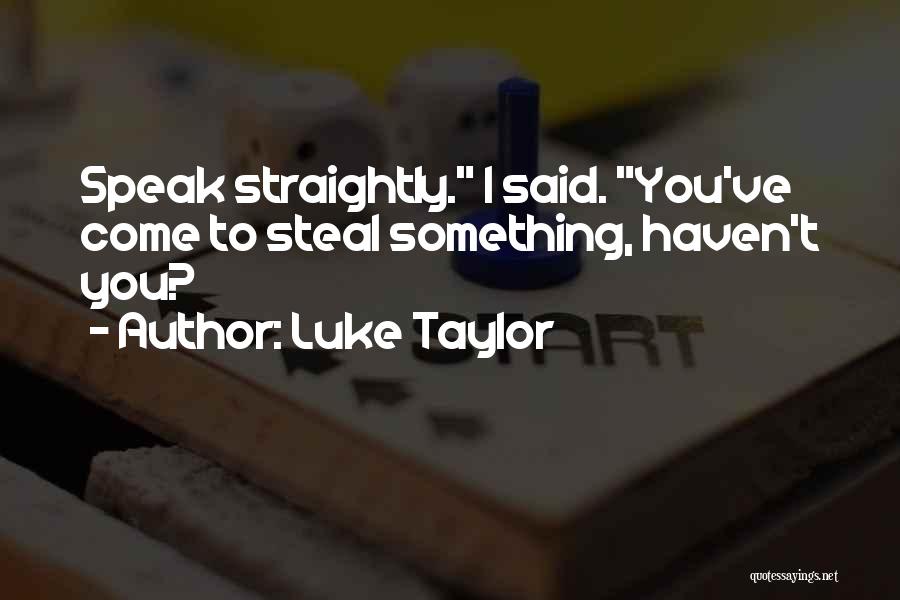 Luke Taylor Quotes: Speak Straightly. I Said. You've Come To Steal Something, Haven't You?