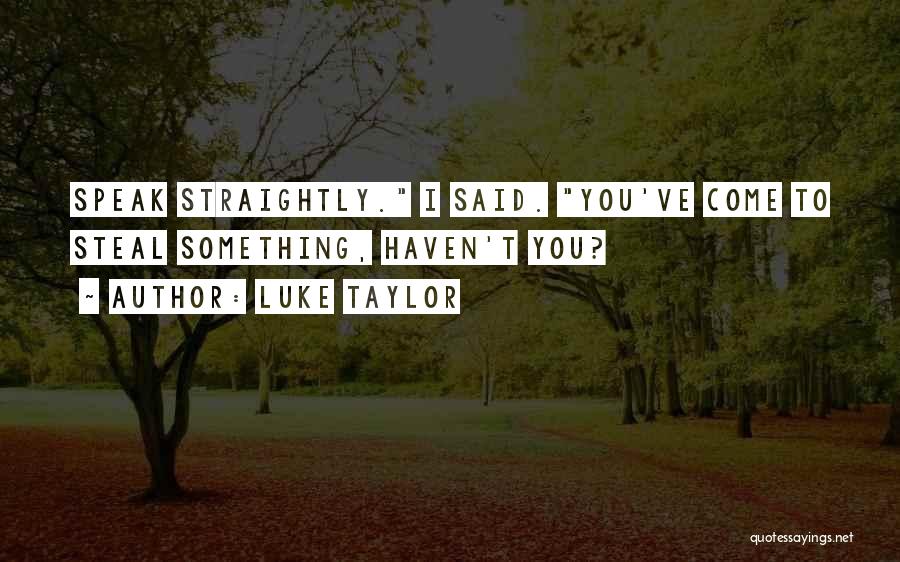 Luke Taylor Quotes: Speak Straightly. I Said. You've Come To Steal Something, Haven't You?